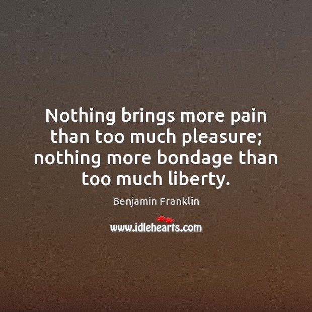 Nothing brings more pain than too much pleasure; nothing more bondage than Benjamin Franklin Picture Quote