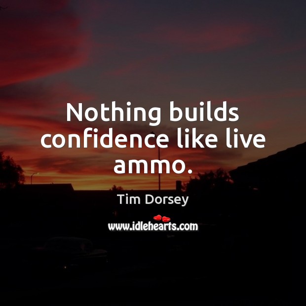 Nothing builds confidence like live ammo. Tim Dorsey Picture Quote