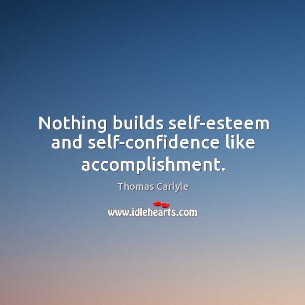 Nothing builds self-esteem and self-confidence like accomplishment. Thomas Carlyle Picture Quote