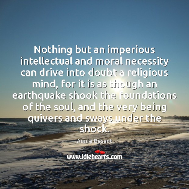 Nothing but an imperious intellectual and moral necessity can drive into doubt Annie Besant Picture Quote