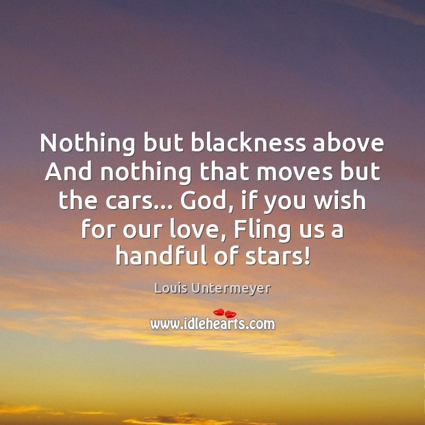 Nothing but blackness above And nothing that moves but the cars… God, Louis Untermeyer Picture Quote