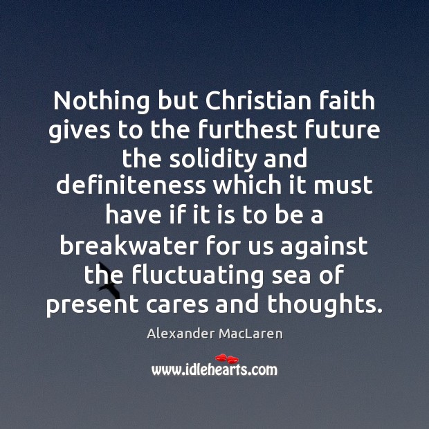 Nothing but Christian faith gives to the furthest future the solidity and Alexander MacLaren Picture Quote