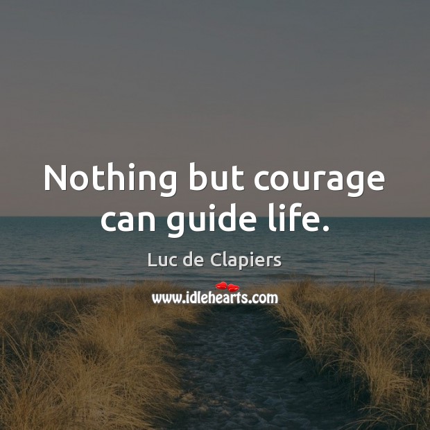 Nothing but courage can guide life. Luc de Clapiers Picture Quote