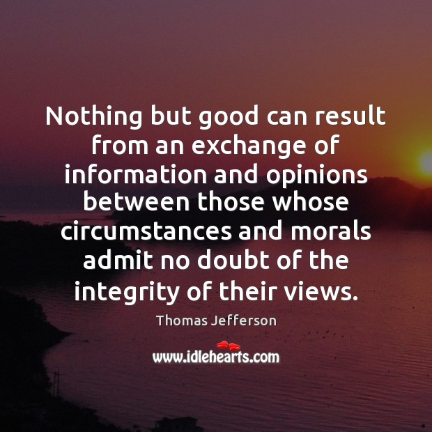 Nothing but good can result from an exchange of information and opinions Thomas Jefferson Picture Quote