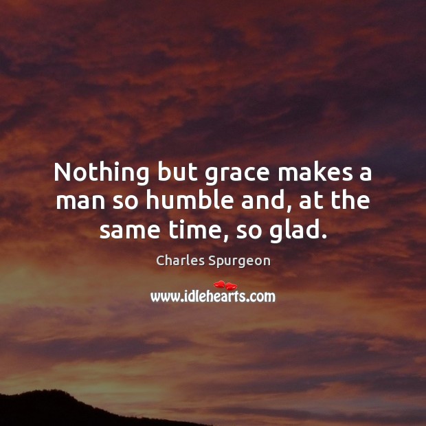 Nothing but grace makes a man so humble and, at the same time, so glad. Image