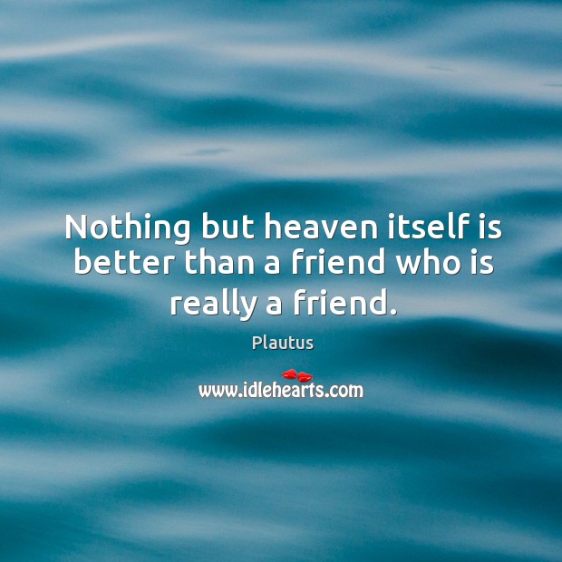 Nothing but heaven itself is better than a friend who is really a friend. Image