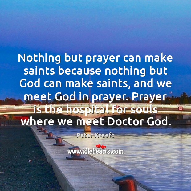 Nothing but prayer can make saints because nothing but God can make Peter Kreeft Picture Quote