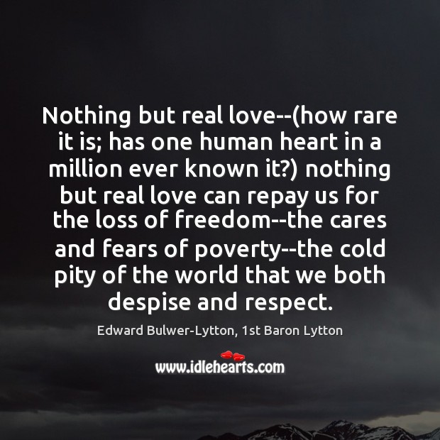 Nothing but real love–(how rare it is; has one human heart Edward Bulwer-Lytton, 1st Baron Lytton Picture Quote