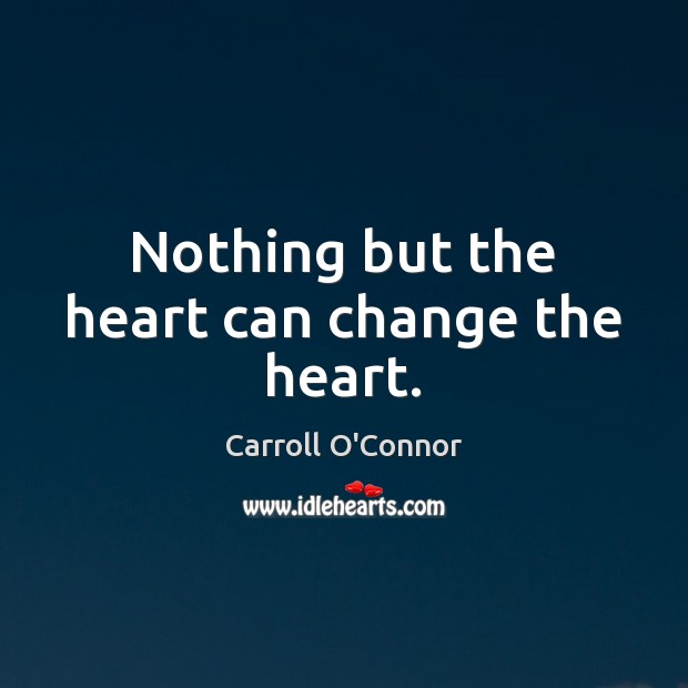 Nothing but the heart can change the heart. Carroll O’Connor Picture Quote