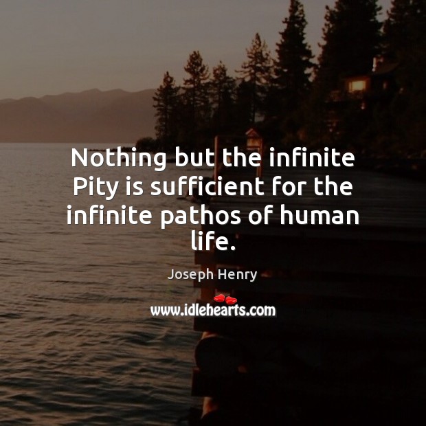 Nothing but the infinite Pity is sufficient for the infinite pathos of human life. Joseph Henry Picture Quote