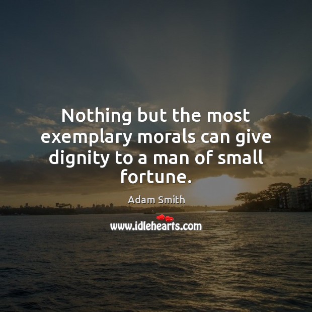 Nothing but the most exemplary morals can give dignity to a man of small fortune. Adam Smith Picture Quote