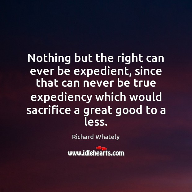Nothing but the right can ever be expedient, since that can never Richard Whately Picture Quote