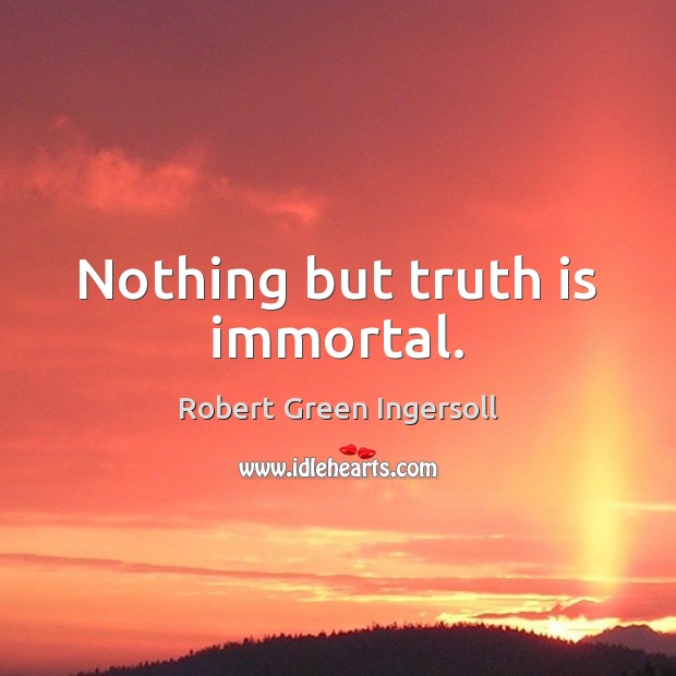 Nothing but truth is immortal. Robert Green Ingersoll Picture Quote