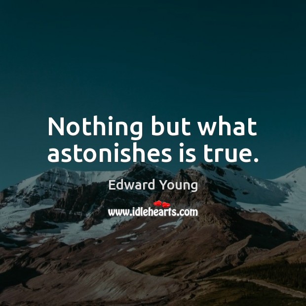 Nothing but what astonishes is true. Edward Young Picture Quote