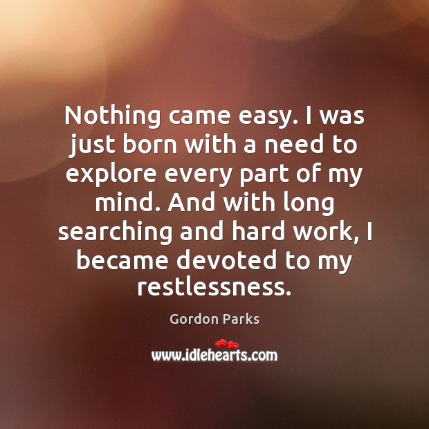 Nothing came easy. I was just born with a need to explore Gordon Parks Picture Quote