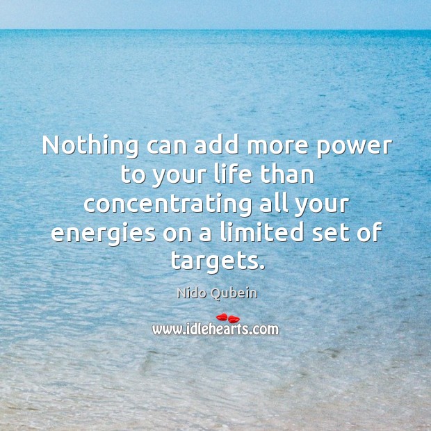 Nothing can add more power to your life than concentrating all your energies on a limited set of targets. Nido Qubein Picture Quote