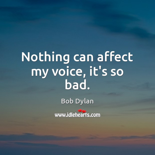 Nothing can affect my voice, it’s so bad. Bob Dylan Picture Quote