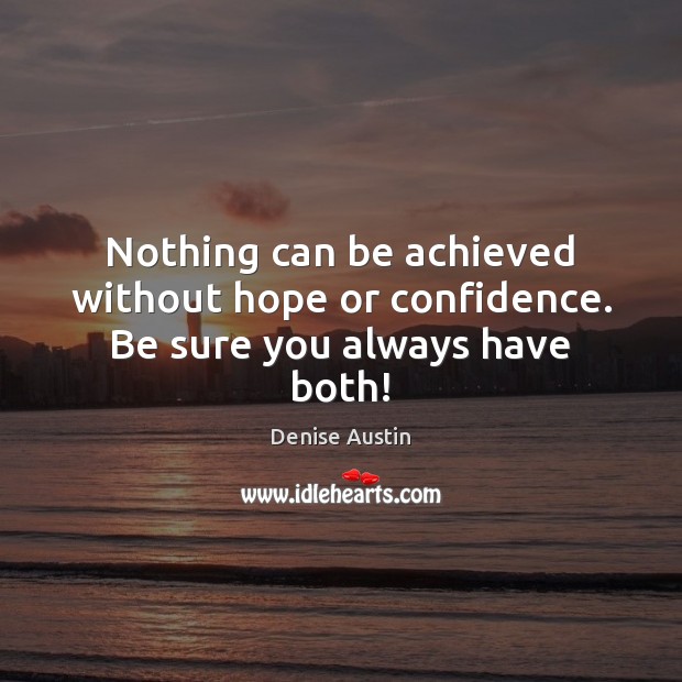 Nothing can be achieved without hope or confidence. Be sure you always have both! Denise Austin Picture Quote