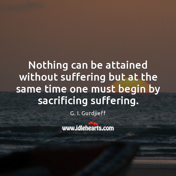 Nothing can be attained without suffering but at the same time one G. I. Gurdjieff Picture Quote