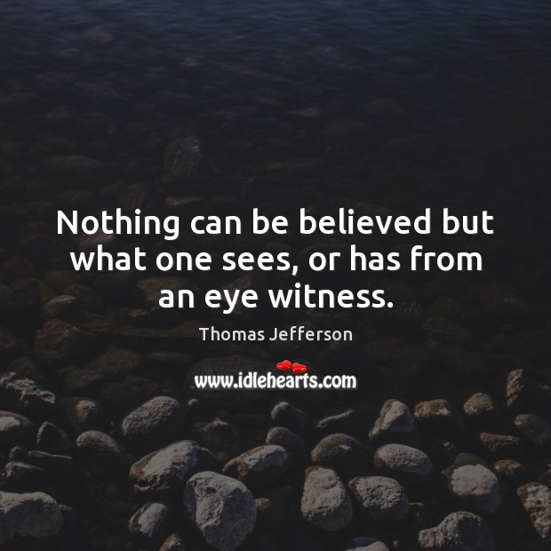 Nothing can be believed but what one sees, or has from an eye witness. Image