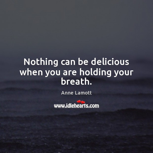 Nothing can be delicious when you are holding your breath. Image