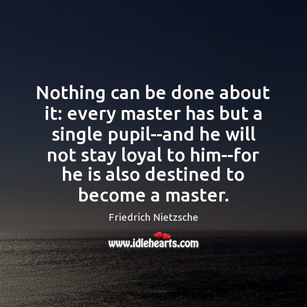 Nothing can be done about it: every master has but a single Friedrich Nietzsche Picture Quote