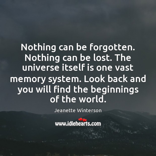 Nothing can be forgotten. Nothing can be lost. The universe itself is Jeanette Winterson Picture Quote