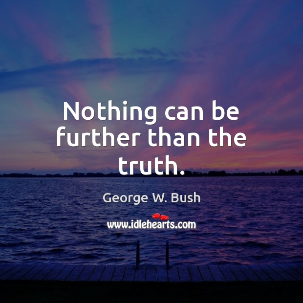 Nothing can be further than the truth. George W. Bush Picture Quote