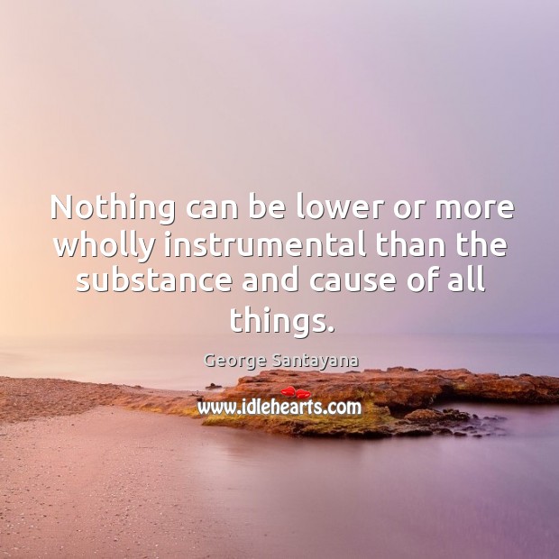 Nothing can be lower or more wholly instrumental than the substance and George Santayana Picture Quote