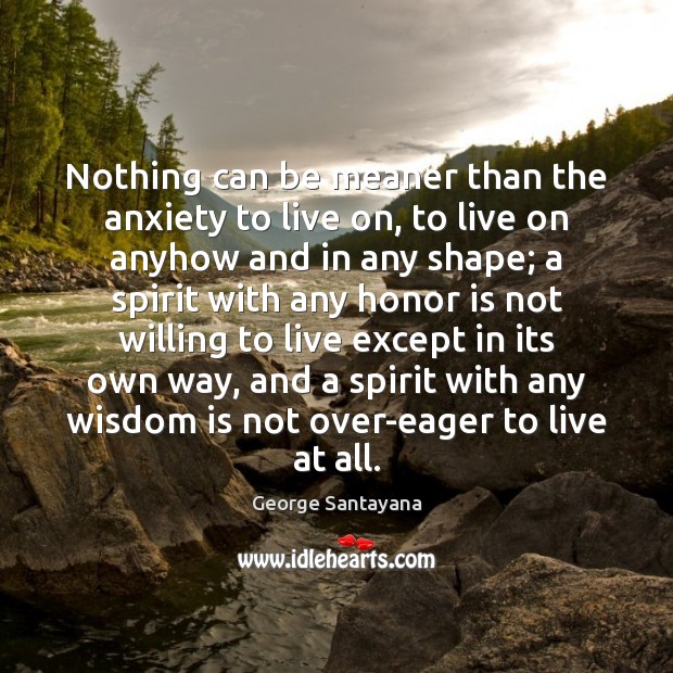 Nothing can be meaner than the anxiety to live on, to live George Santayana Picture Quote