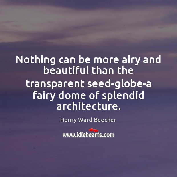 Nothing can be more airy and beautiful than the transparent seed-globe-a fairy Henry Ward Beecher Picture Quote