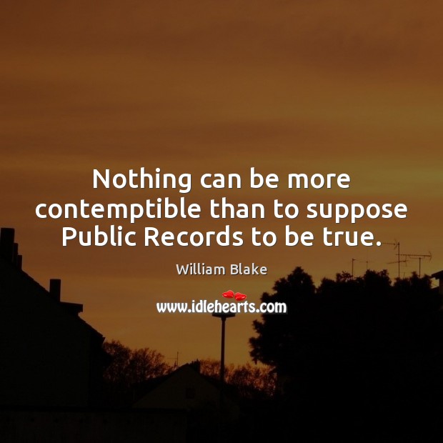 Nothing can be more contemptible than to suppose Public Records to be true. William Blake Picture Quote