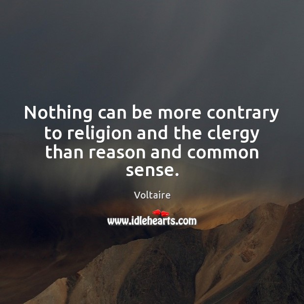 Nothing can be more contrary to religion and the clergy than reason and common sense. Voltaire Picture Quote