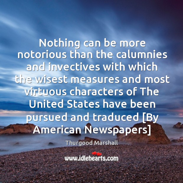 Nothing can be more notorious than the calumnies and invectives with which 