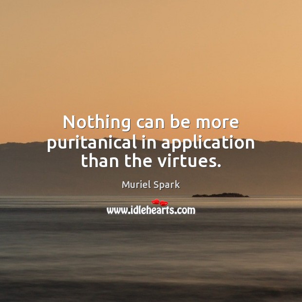 Nothing can be more puritanical in application than the virtues. Image