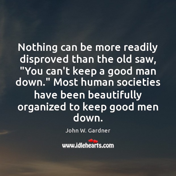 Nothing can be more readily disproved than the old saw, “You can’t John W. Gardner Picture Quote