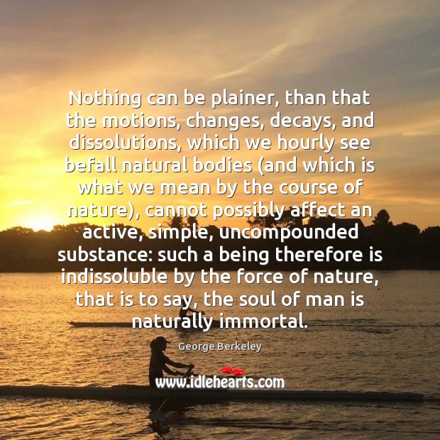 Nothing can be plainer, than that the motions, changes, decays, and dissolutions, George Berkeley Picture Quote