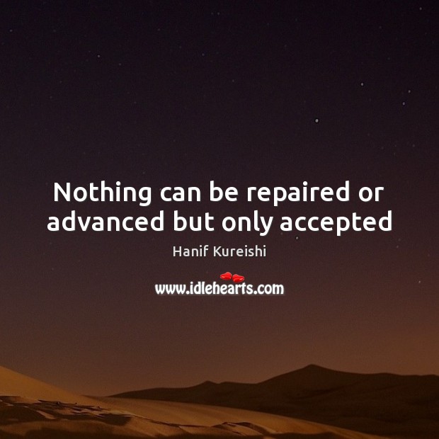 Nothing can be repaired or advanced but only accepted Hanif Kureishi Picture Quote