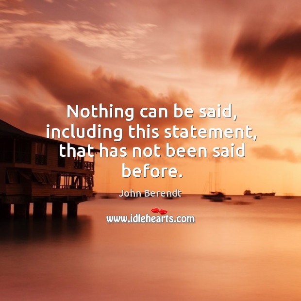 Nothing can be said, including this statement, that has not been said before. John Berendt Picture Quote