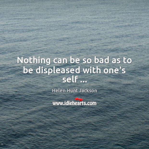 Nothing can be so bad as to be displeased with one’s self … Image