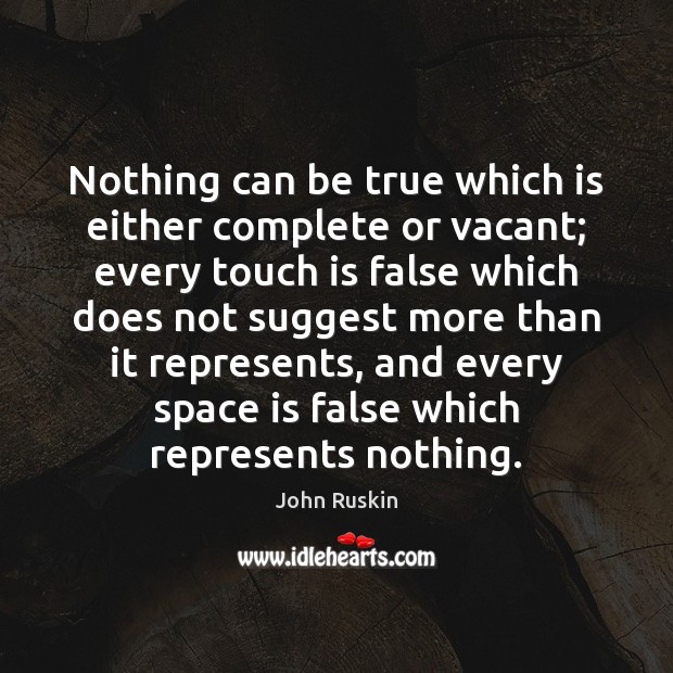 Nothing can be true which is either complete or vacant; every touch John Ruskin Picture Quote