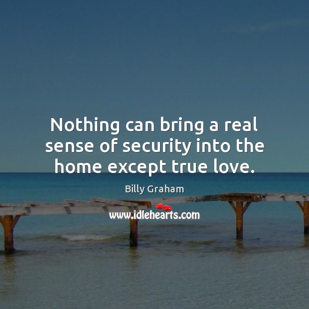 Nothing can bring a real sense of security into the home except true love. Billy Graham Picture Quote