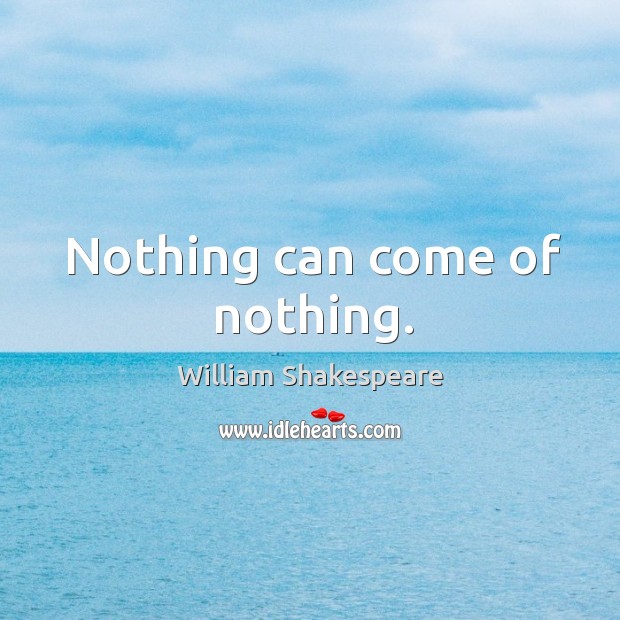 Nothing can come of nothing. Image