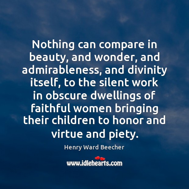 Nothing can compare in beauty, and wonder, and admirableness, and divinity itself, Henry Ward Beecher Picture Quote