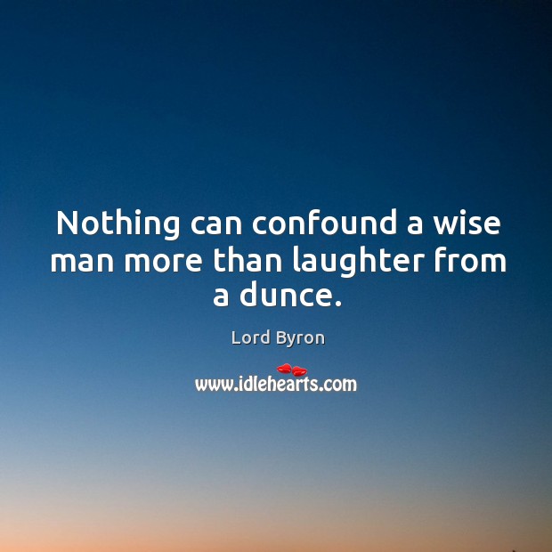 Nothing can confound a wise man more than laughter from a dunce. Image