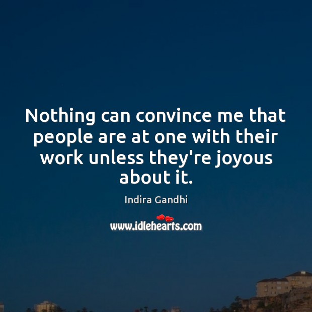 Nothing can convince me that people are at one with their work Indira Gandhi Picture Quote