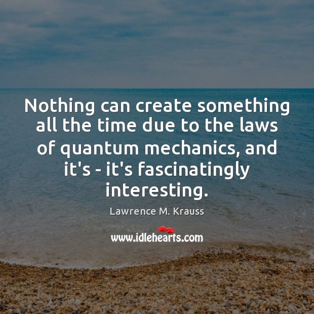 Nothing can create something all the time due to the laws of Lawrence M. Krauss Picture Quote