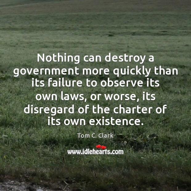 Nothing can destroy a government more quickly than its failure to observe Tom C. Clark Picture Quote