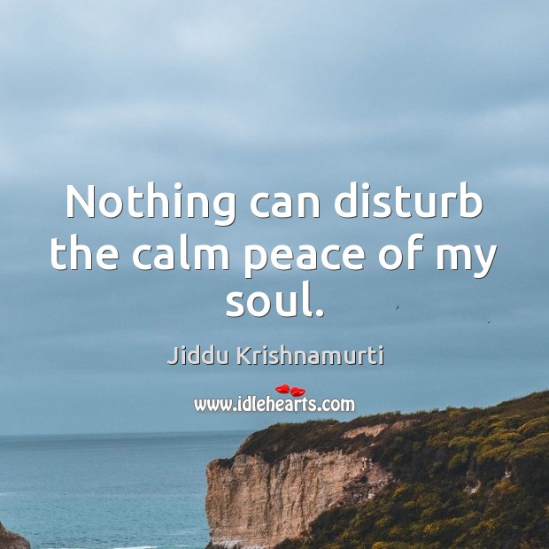 Nothing can disturb the calm peace of my soul. Jiddu Krishnamurti Picture Quote