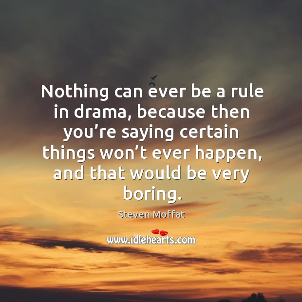 Nothing can ever be a rule in drama, because then you’re saying certain things won’t ever happen Image